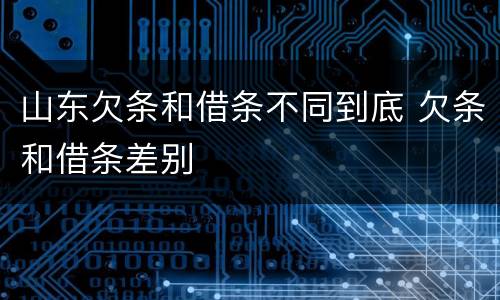 山东欠条和借条不同到底 欠条和借条差别