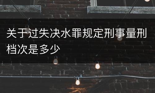 关于过失决水罪规定刑事量刑档次是多少