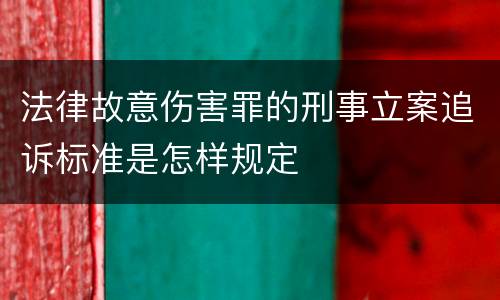 法律故意伤害罪的刑事立案追诉标准是怎样规定