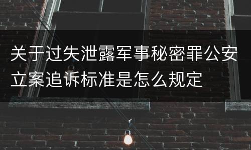 关于过失泄露军事秘密罪公安立案追诉标准是怎么规定