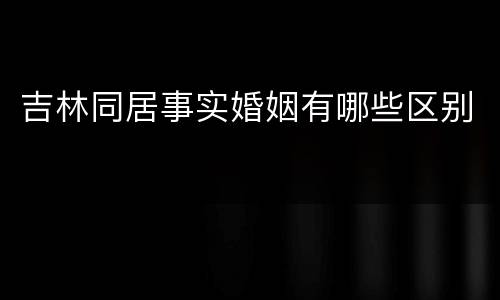 吉林同居事实婚姻有哪些区别