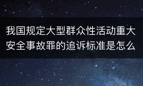 我国规定大型群众性活动重大安全事故罪的追诉标准是怎么样规定