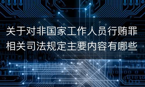 关于对非国家工作人员行贿罪相关司法规定主要内容有哪些