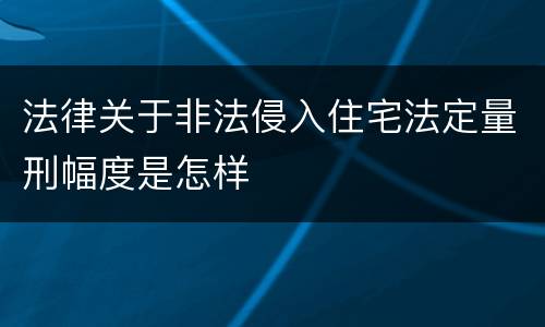 法律关于非法侵入住宅法定量刑幅度是怎样