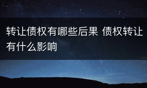 转让债权有哪些后果 债权转让有什么影响