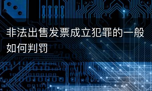 非法出售发票成立犯罪的一般如何判罚