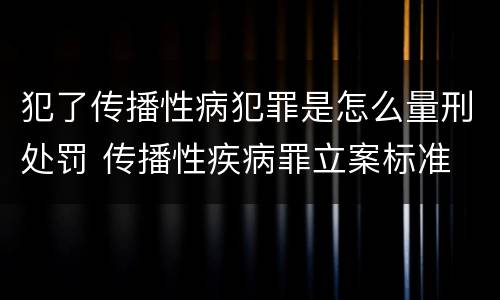 犯了传播性病犯罪是怎么量刑处罚 传播性疾病罪立案标准