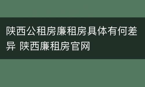 陕西公租房廉租房具体有何差异 陕西廉租房官网