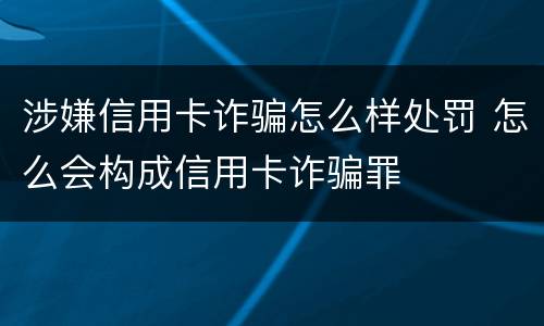 涉嫌信用卡诈骗怎么样处罚 怎么会构成信用卡诈骗罪