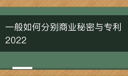 一般如何分别商业秘密与专利2022