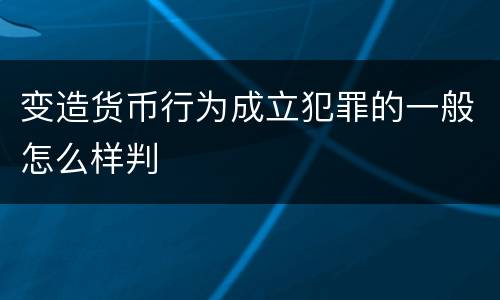 变造货币行为成立犯罪的一般怎么样判