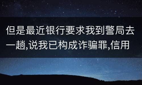 但是最近银行要求我到警局去一趟,说我已构成诈骗罪,信用卡诈骗罪金额起点是多少啊