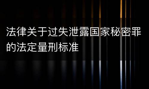 法律关于过失泄露国家秘密罪的法定量刑标准