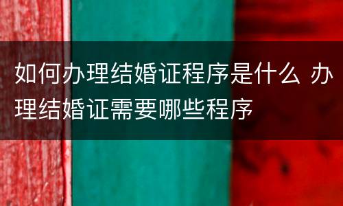 如何办理结婚证程序是什么 办理结婚证需要哪些程序