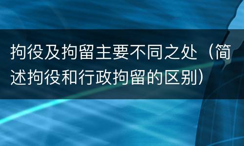 拘役及拘留主要不同之处（简述拘役和行政拘留的区别）