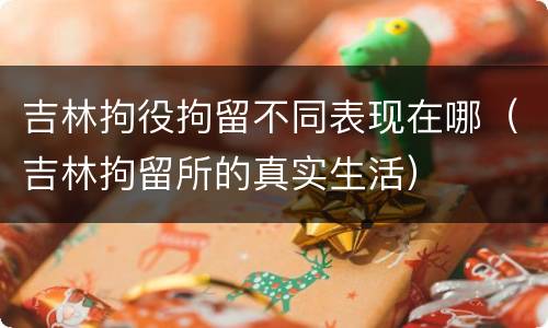 吉林拘役拘留不同表现在哪（吉林拘留所的真实生活）