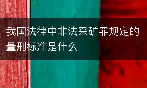 我国法律中非法采矿罪规定的量刑标准是什么