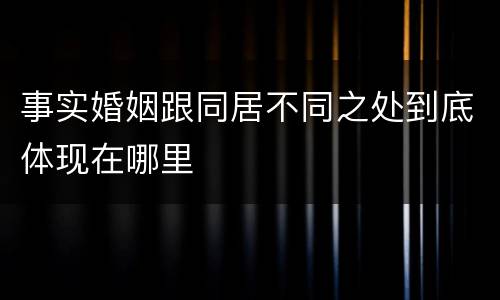 事实婚姻跟同居不同之处到底体现在哪里