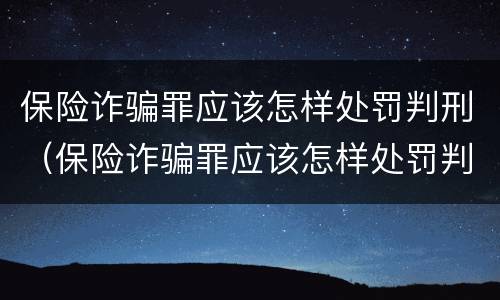 保险诈骗罪应该怎样处罚判刑（保险诈骗罪应该怎样处罚判刑案例）