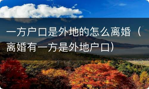 一方户口是外地的怎么离婚（离婚有一方是外地户口）