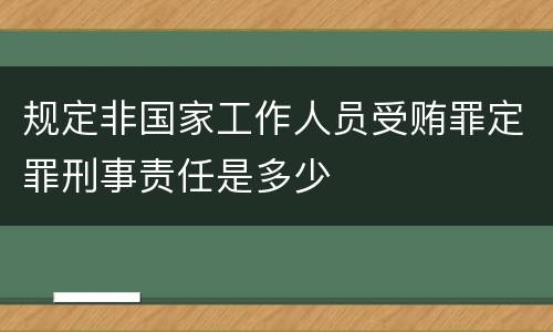 规定非国家工作人员受贿罪定罪刑事责任是多少