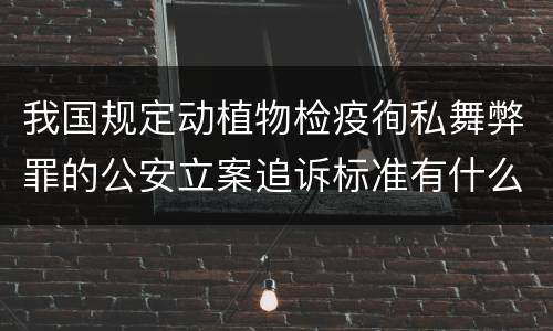 我国规定动植物检疫徇私舞弊罪的公安立案追诉标准有什么规定