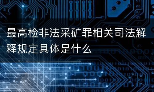 最高检非法采矿罪相关司法解释规定具体是什么