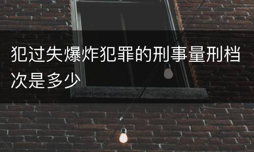 犯过失爆炸犯罪的刑事量刑档次是多少