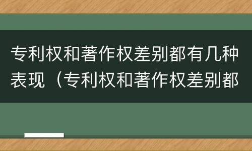 专利权和著作权差别都有几种表现（专利权和著作权差别都有几种表现手法）