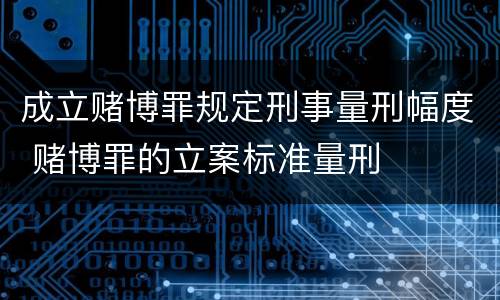 成立赌博罪规定刑事量刑幅度 赌博罪的立案标准量刑