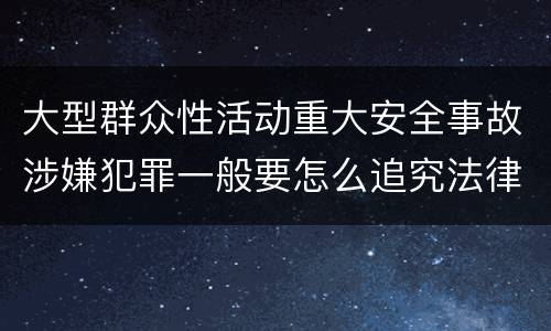 大型群众性活动重大安全事故涉嫌犯罪一般要怎么追究法律责任