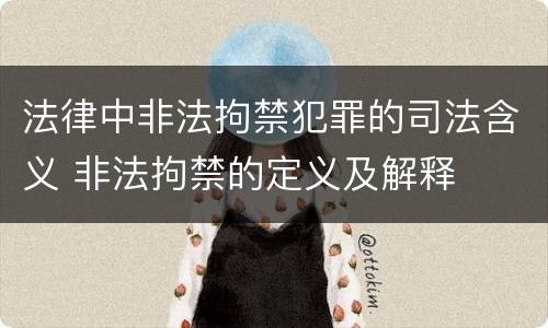 法律中非法拘禁犯罪的司法含义 非法拘禁的定义及解释