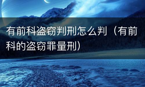 有前科盗窃判刑怎么判（有前科的盗窃罪量刑）