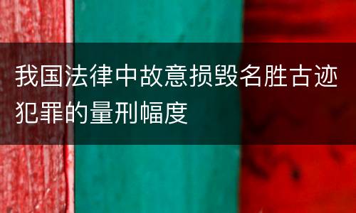 我国法律中故意损毁名胜古迹犯罪的量刑幅度
