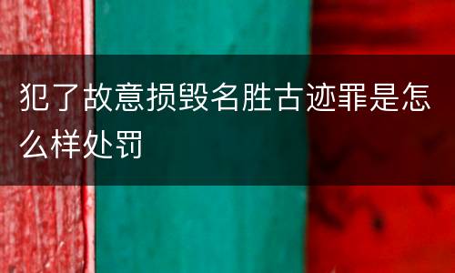 犯了故意损毁名胜古迹罪是怎么样处罚