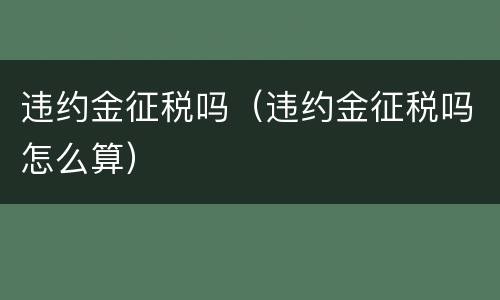 违约金征税吗（违约金征税吗怎么算）