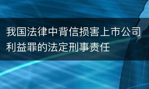 我国法律中背信损害上市公司利益罪的法定刑事责任