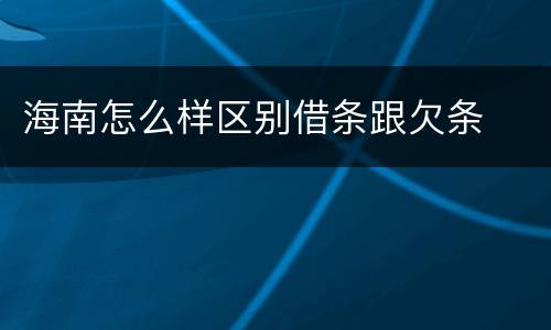 海南怎么样区别借条跟欠条