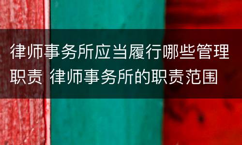 律师事务所应当履行哪些管理职责 律师事务所的职责范围