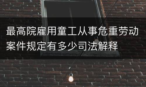 最高院雇用童工从事危重劳动案件规定有多少司法解释