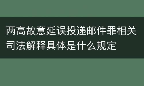 两高故意延误投递邮件罪相关司法解释具体是什么规定