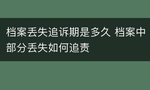 档案丢失追诉期是多久 档案中部分丢失如何追责