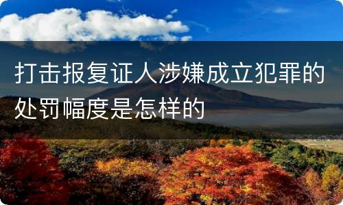 打击报复证人涉嫌成立犯罪的处罚幅度是怎样的