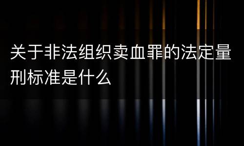 关于非法组织卖血罪的法定量刑标准是什么