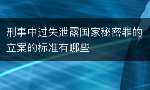 刑事中过失泄露国家秘密罪的立案的标准有哪些