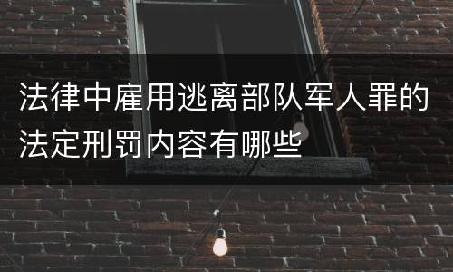 法律中雇用逃离部队军人罪的法定刑罚内容有哪些