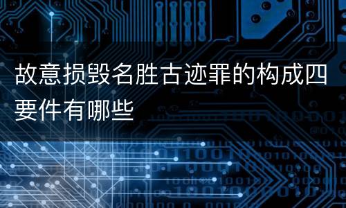 故意损毁名胜古迹罪的构成四要件有哪些