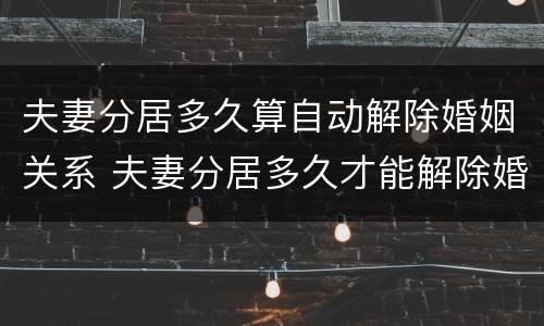 夫妻分居多久算自动解除婚姻关系 夫妻分居多久才能解除婚姻