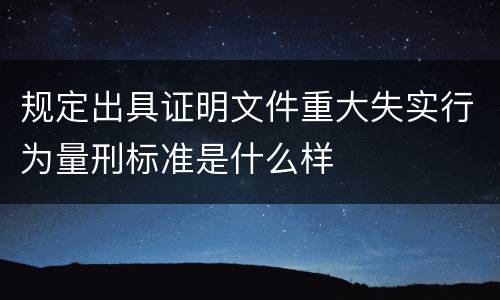 规定出具证明文件重大失实行为量刑标准是什么样