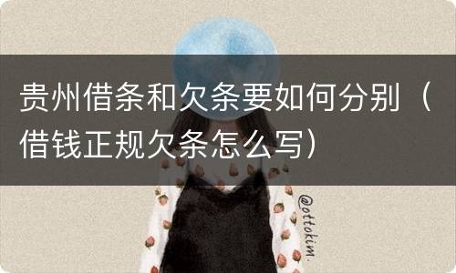 贵州借条和欠条要如何分别（借钱正规欠条怎么写）
